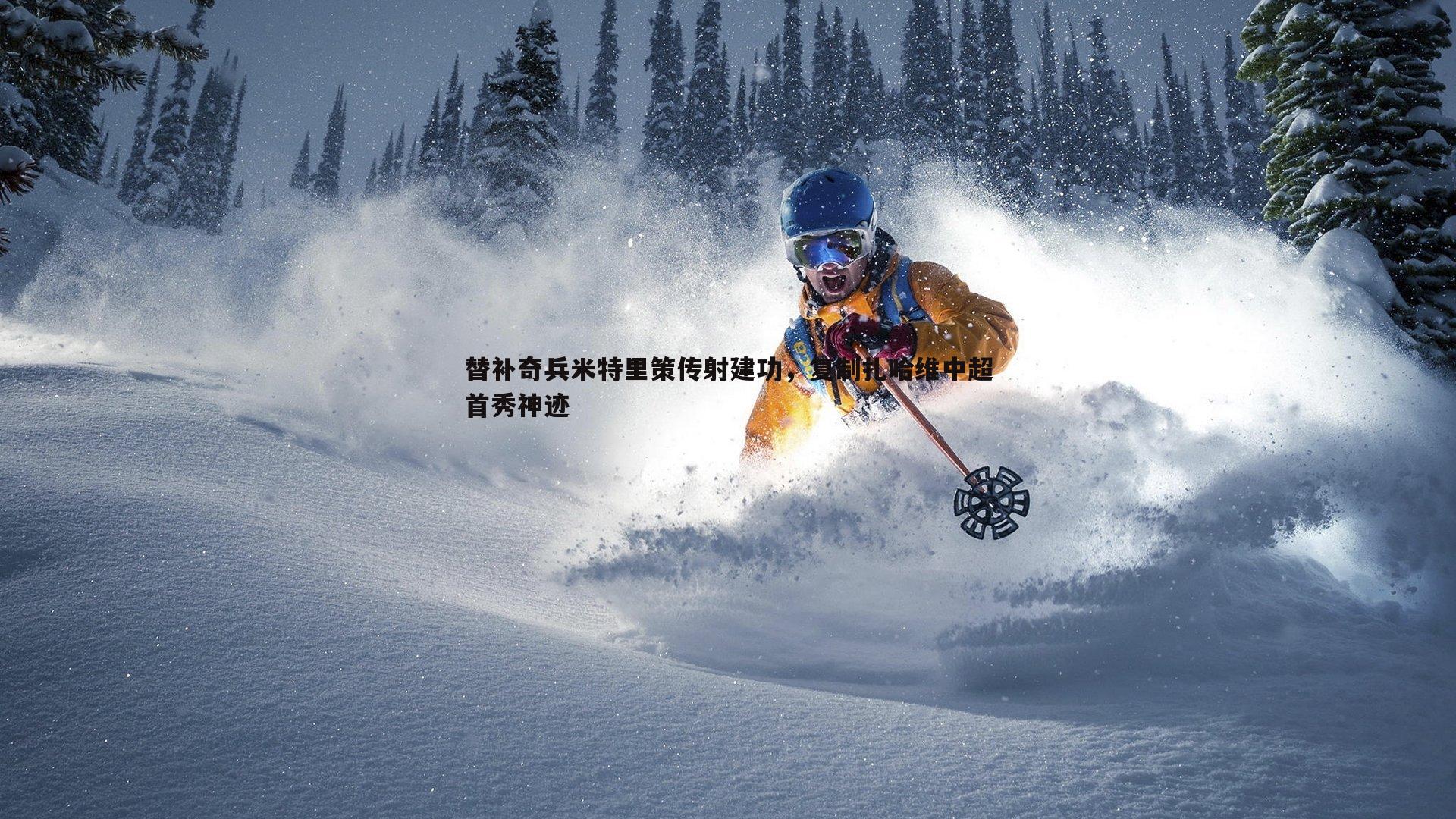 替补奇兵米特里策传射建功，复制扎哈维中超首秀神迹