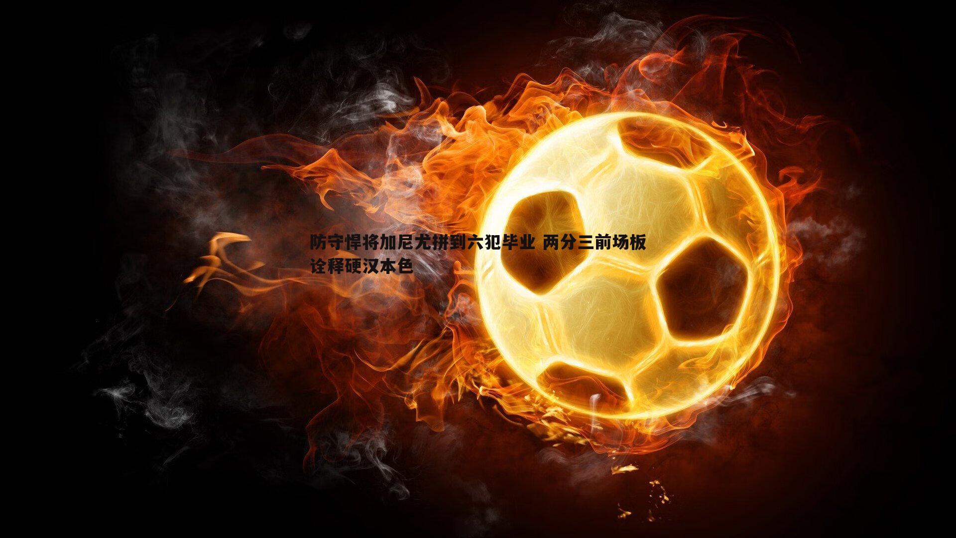 evo视讯真人-防守悍将加尼尤拼到六犯毕业 两分三前场板诠释硬汉本色