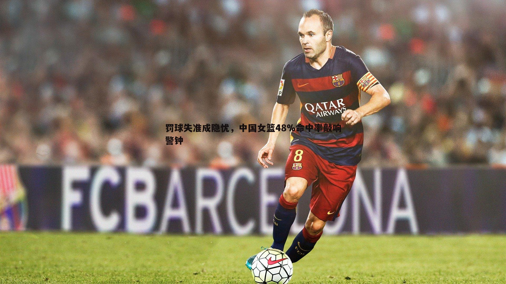 evo视讯真人-罚球失准成隐忧，中国女篮48%命中率敲响警钟