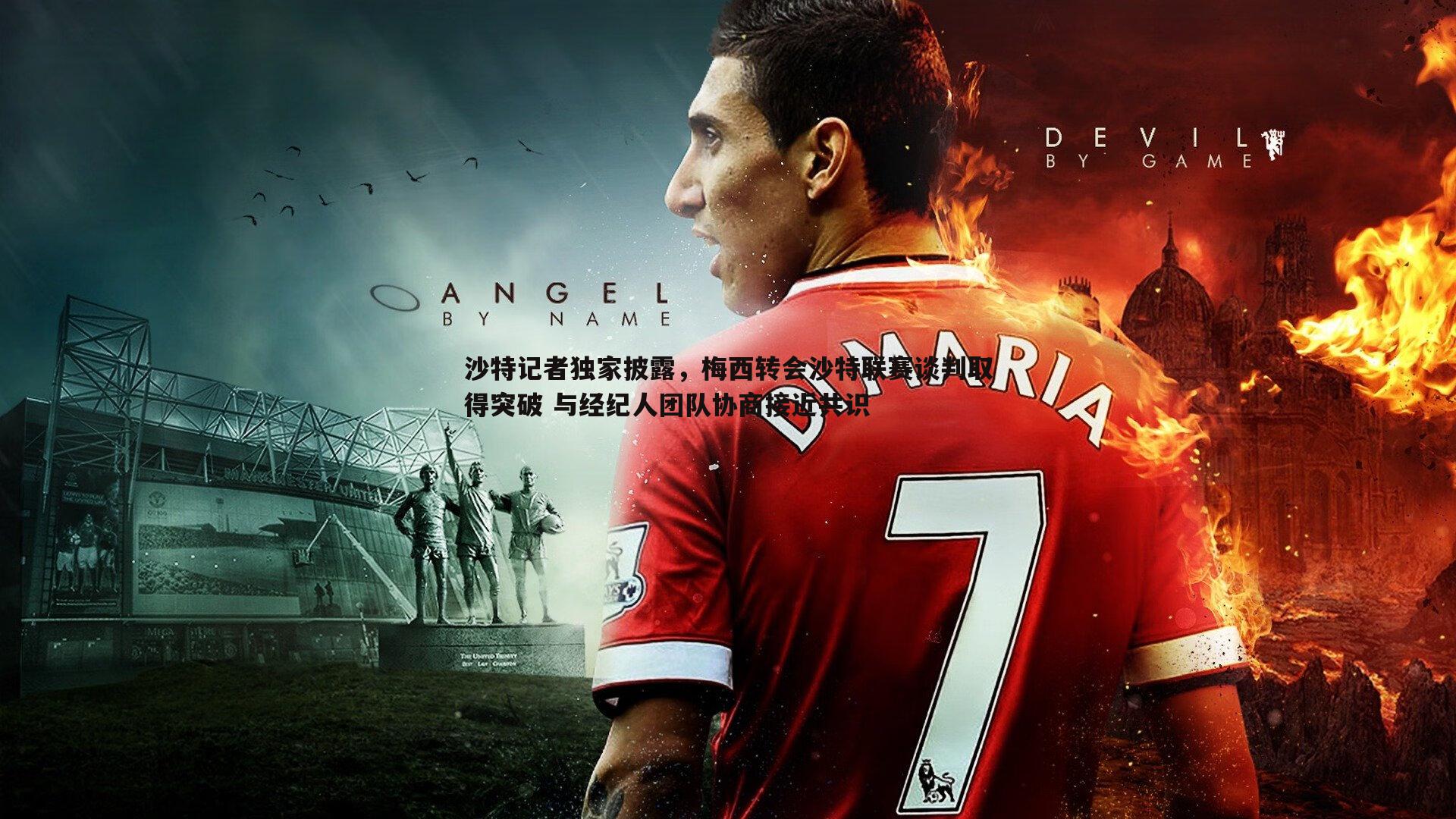 沙特记者独家披露，梅西转会沙特联赛谈判取得突破 与经纪人团队协商接近共识