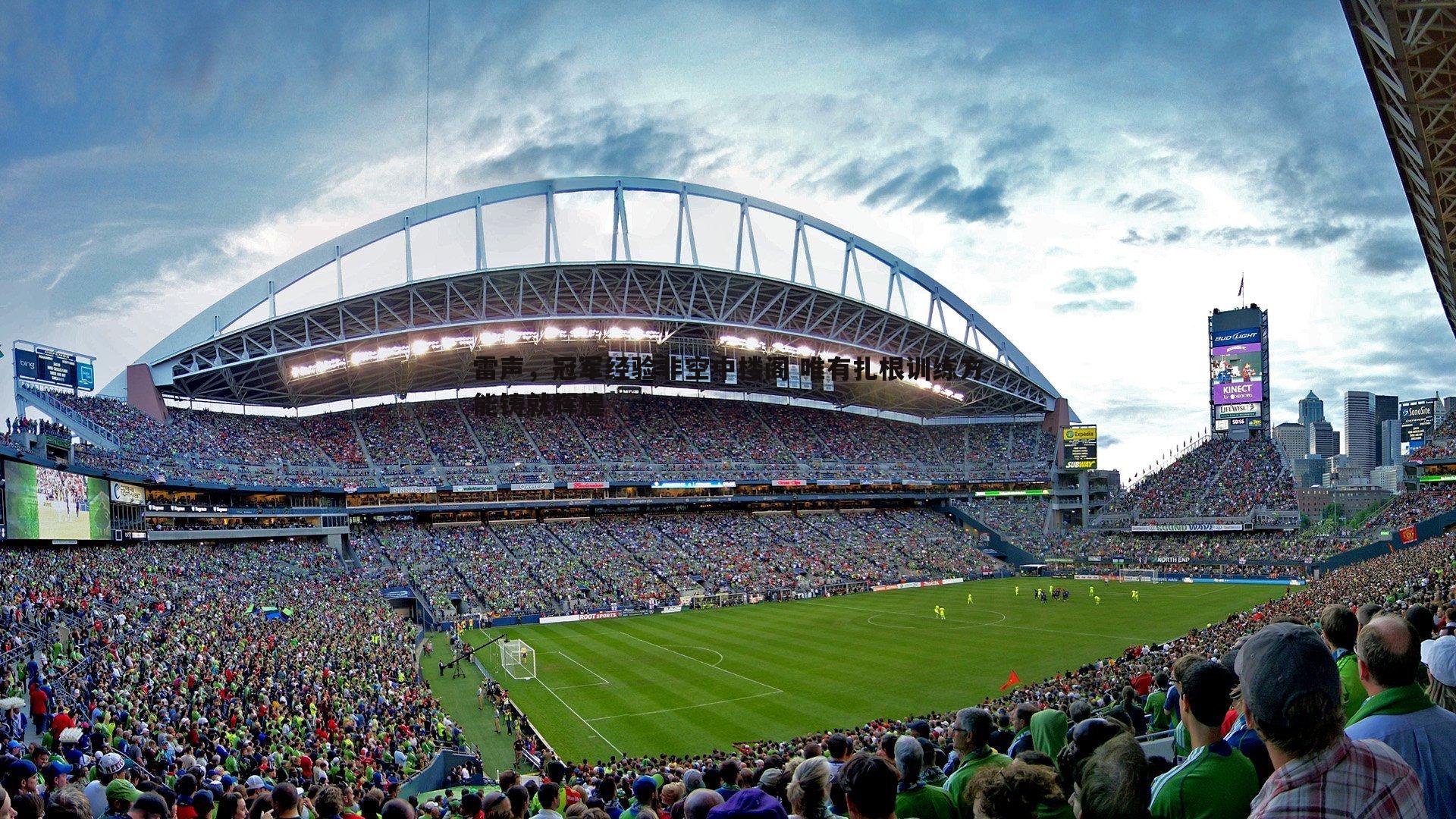 evo视讯真人-雷声，冠军经验非空中楼阁 唯有扎根训练方能铸就辉煌