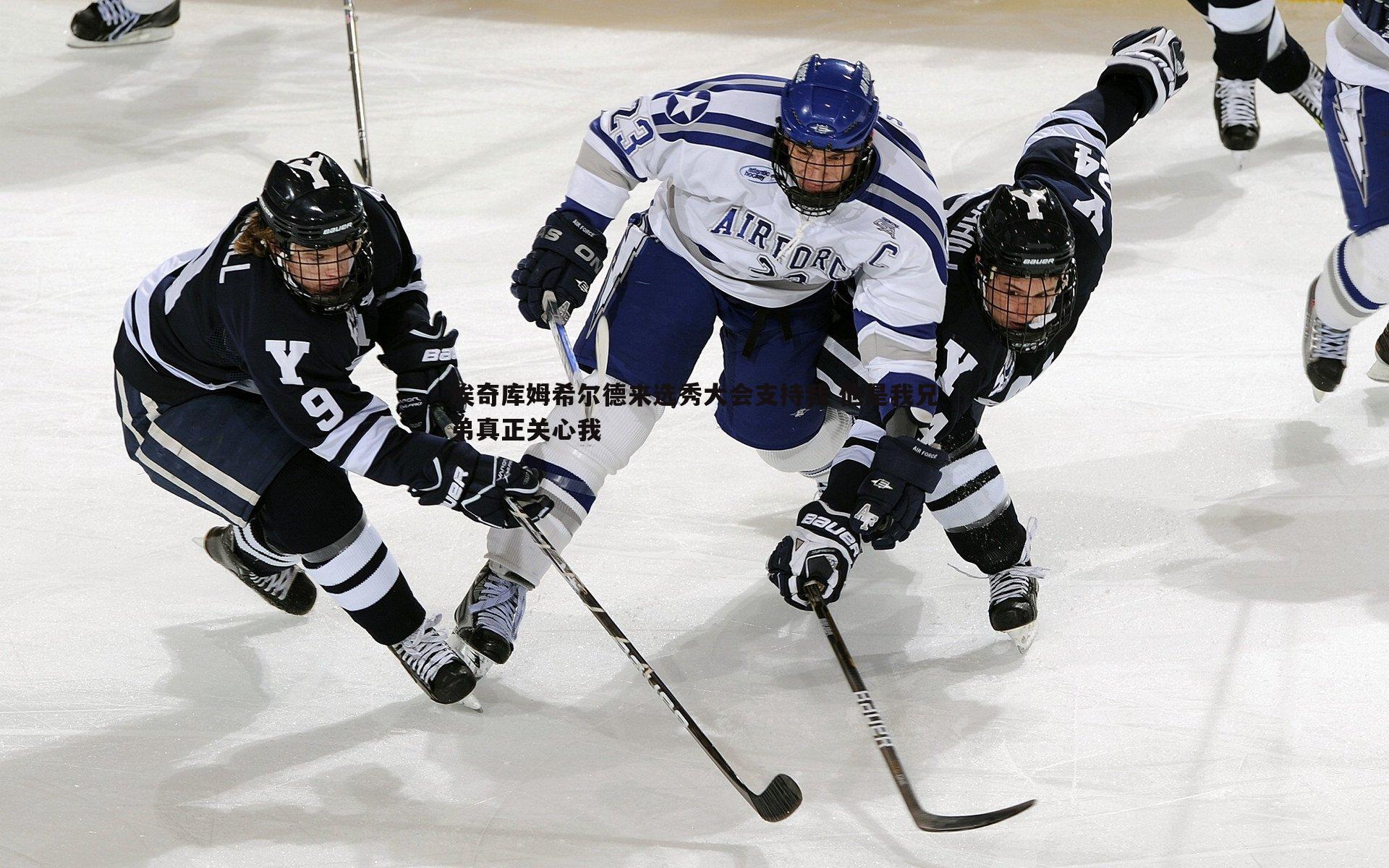 evo视讯真人-埃奇库姆希尔德来选秀大会支持我 他是我兄弟真正关心我