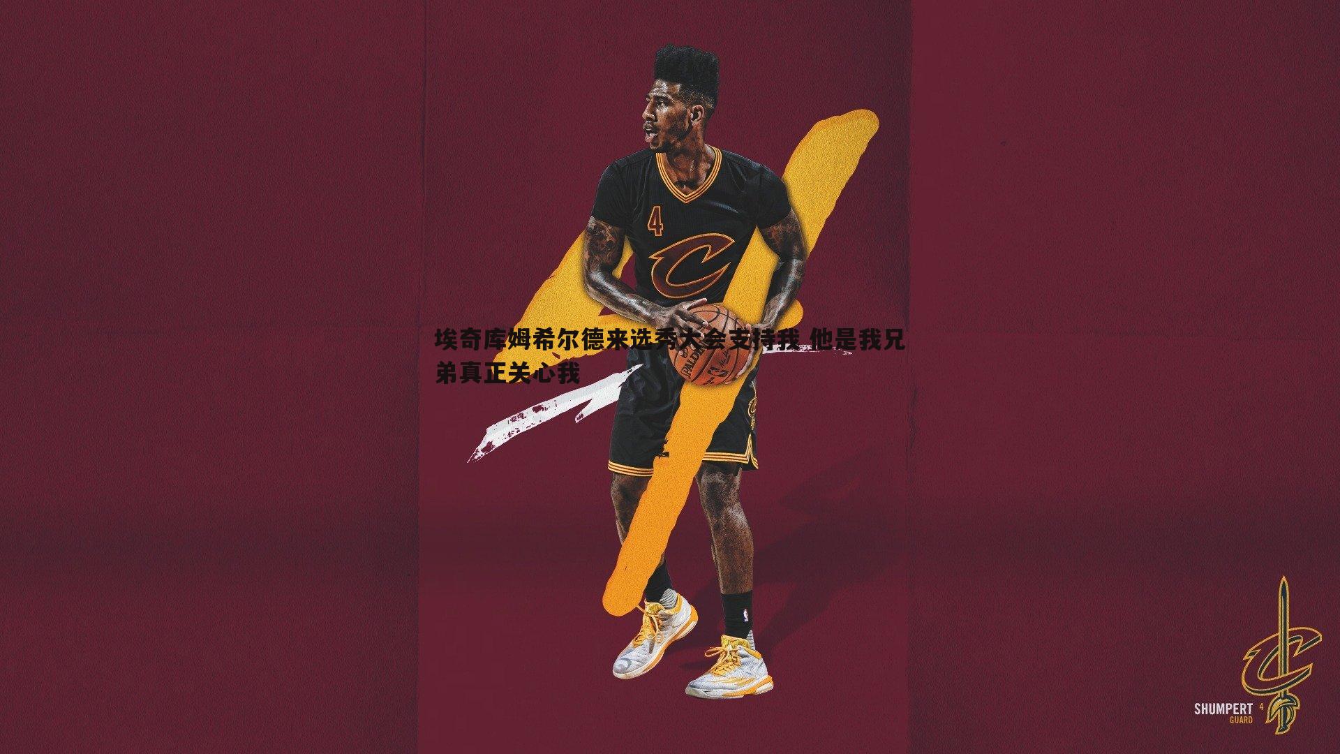 埃奇库姆希尔德来选秀大会支持我 他是我兄弟真正关心我