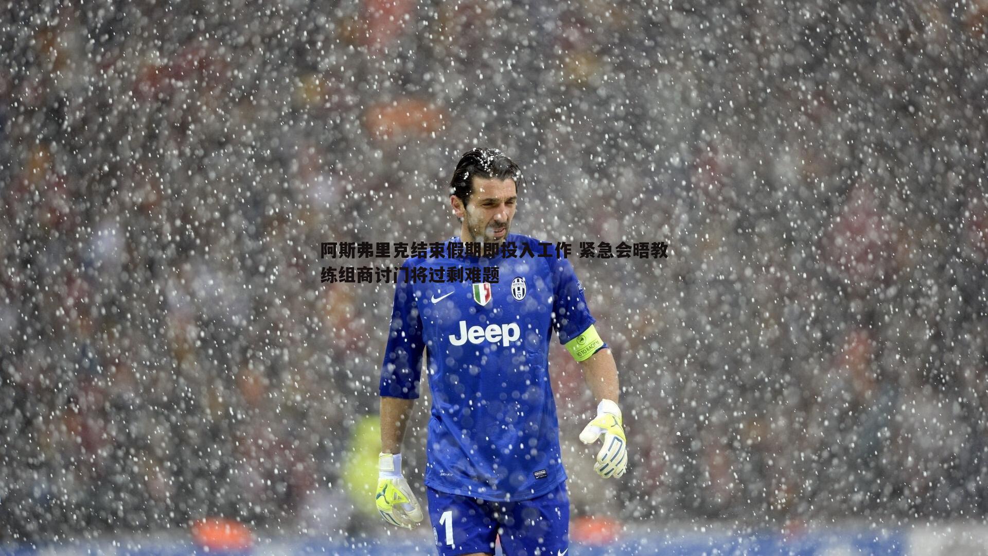 阿斯弗里克结束假期即投入工作 紧急会晤教练组商讨门将过剩难题