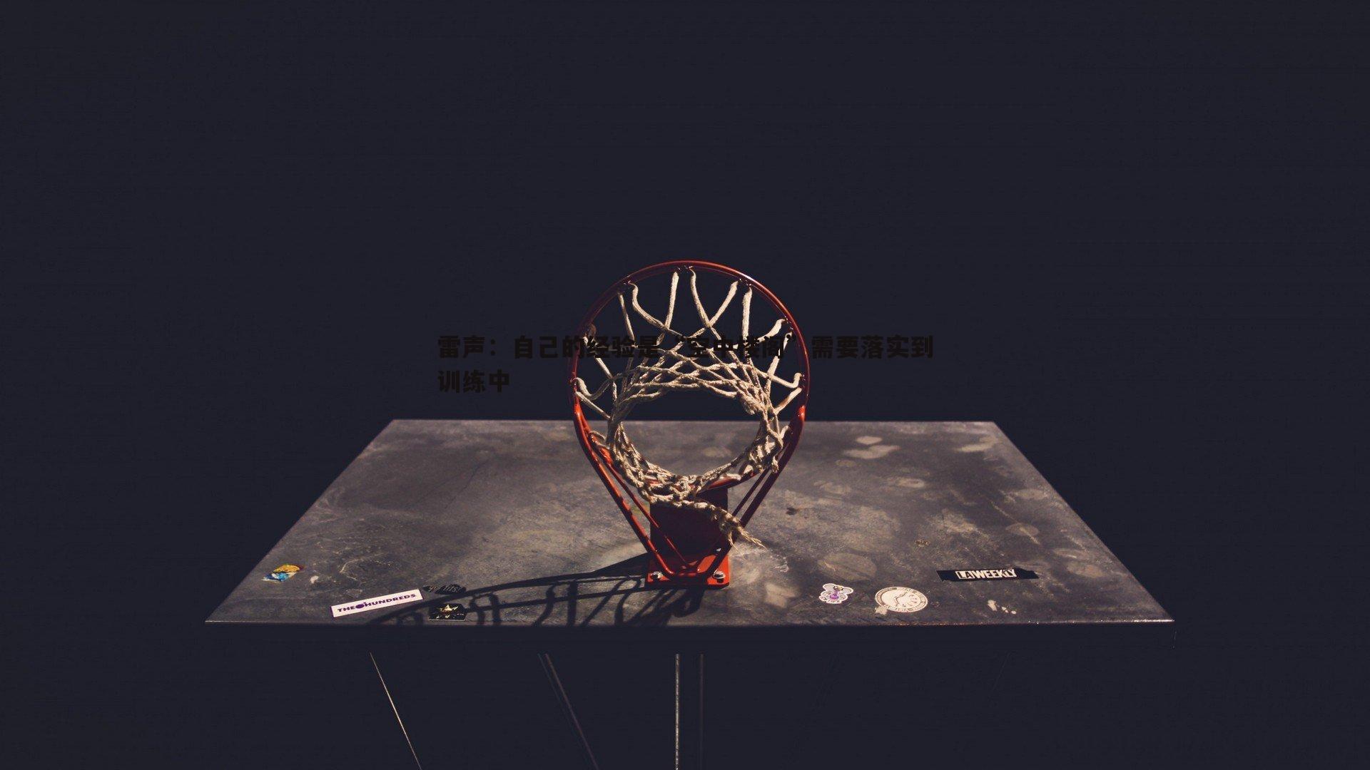 evo视讯真人-雷声：自己的经验是“空中楼阁”需要落实到训练中