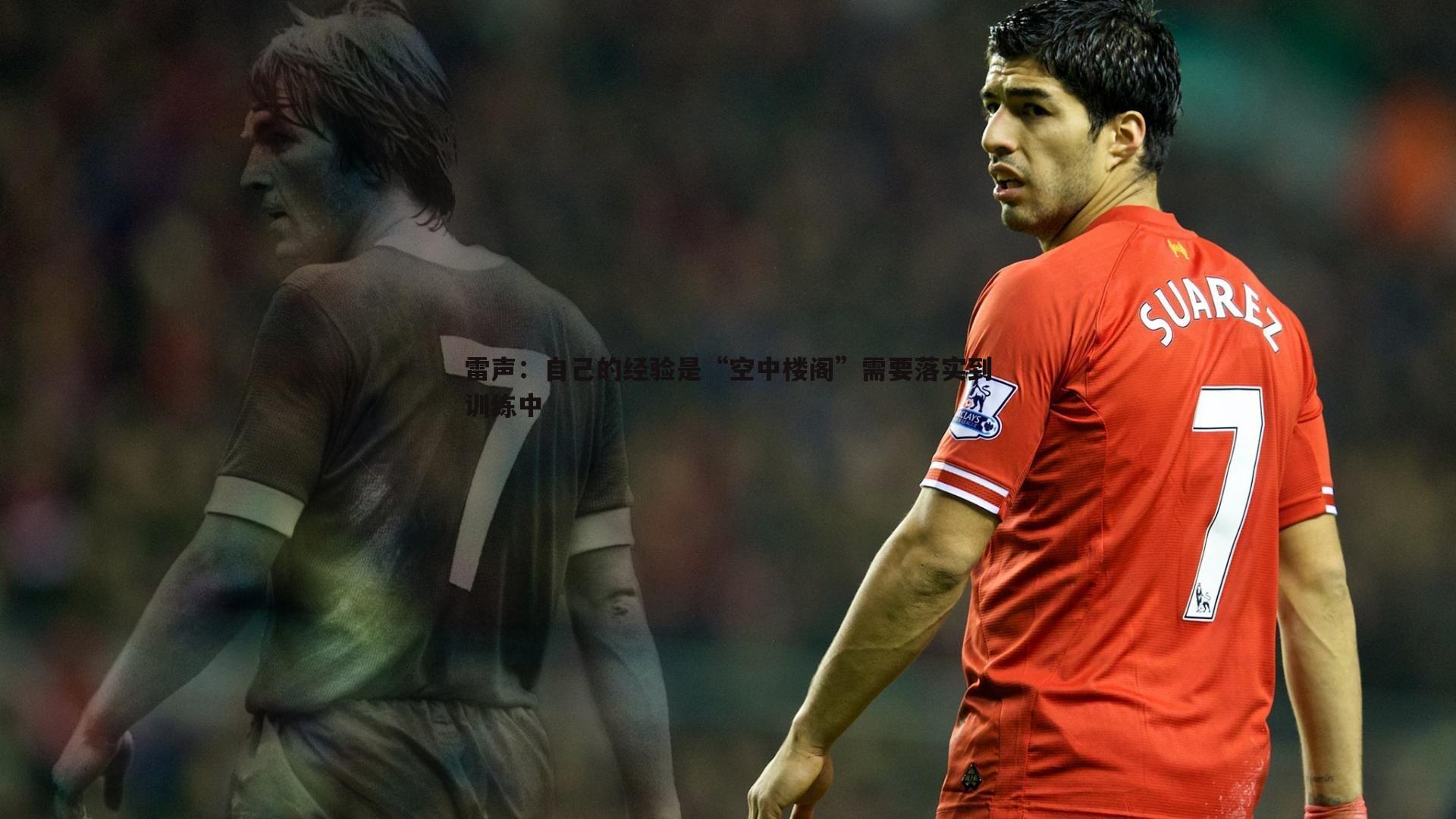 雷声:自己的经验是“空中楼阁”需要落实到训练中