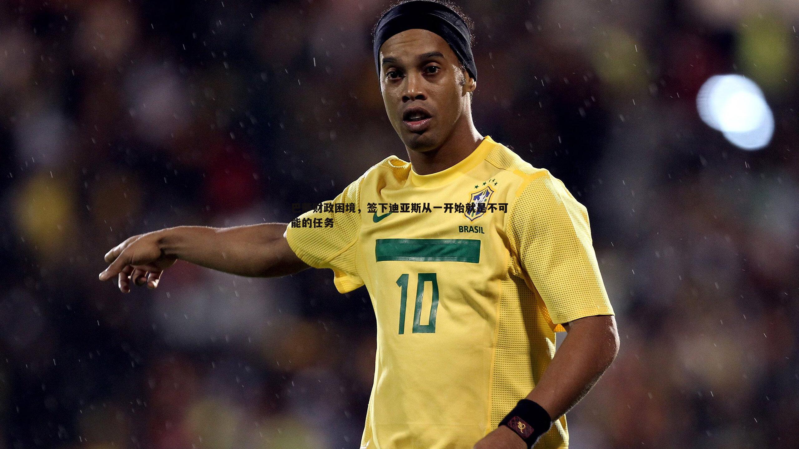 evo视讯真人-巴萨财政困境，签下迪亚斯从一开始就是不可能的任务