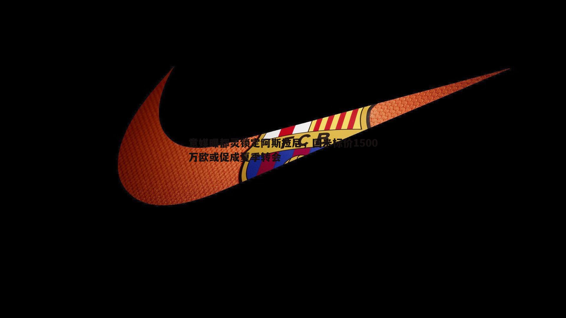 evo视讯真人-意媒曝都灵锁定阿斯拉尼，国米标价1500万欧或促成夏季转会