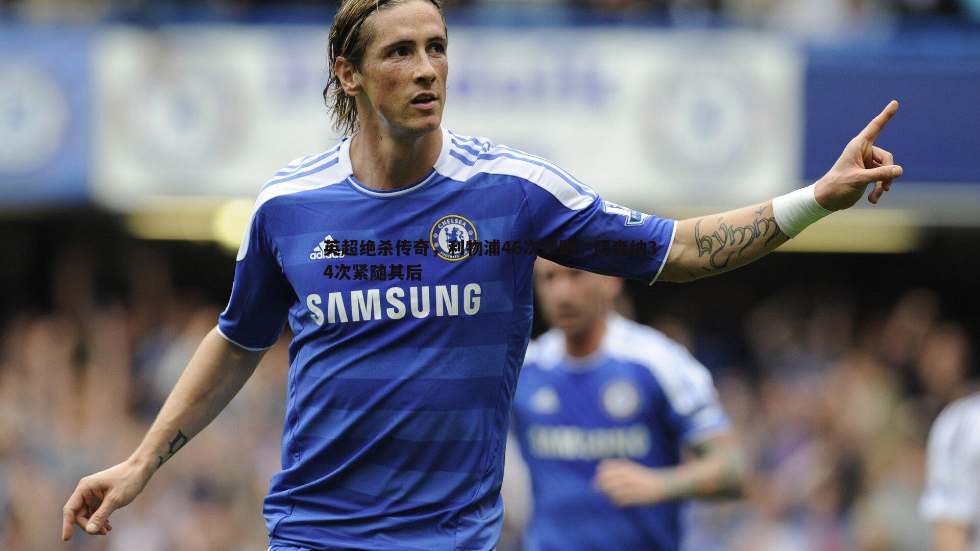 evo视讯真人-英超绝杀传奇，利物浦46次领跑，阿森纳34次紧随其后